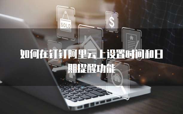 如何在钉钉阿里云上设置时间和日期提醒功能