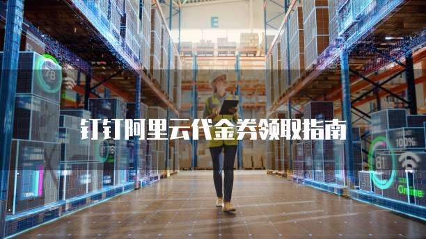 钉钉阿里云代金券领取指南