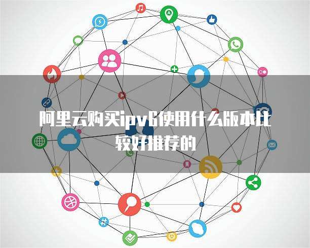 阿里云购买ipv6使用什么版本比较好推荐的