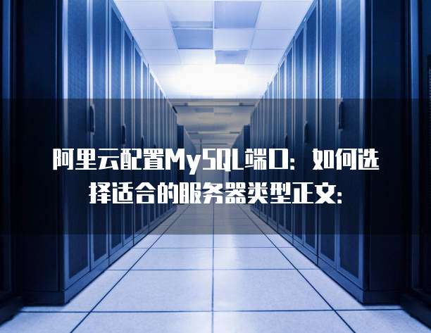 阿里云配置MySQL端口:如何选择适合的服务器类型正文: