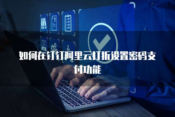 如何在钉钉阿里云打折设置密码支付功能
