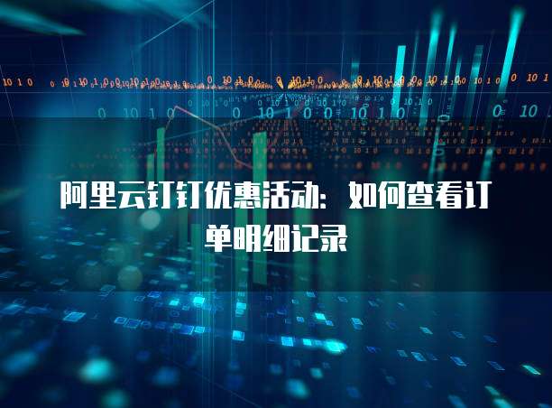 阿里云钉钉优惠活动:如何查看订单明细记录