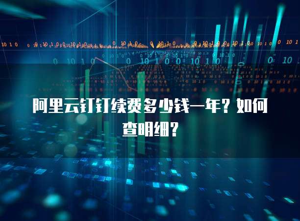 阿里云钉钉续费多少钱一年?如何查明细?