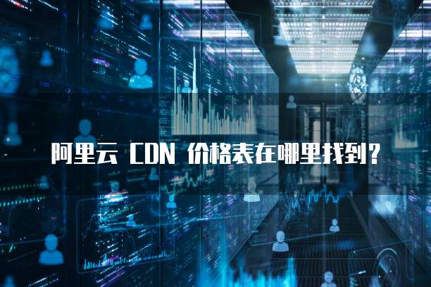 阿里云 CDN 价格表在哪里找到?