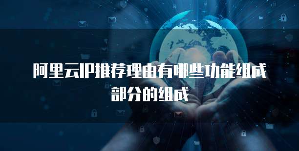 阿里云IP推荐理由有哪些功能组成部分的组成