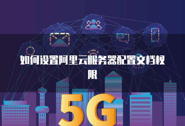 如何设置阿里云服务器配置文档权限