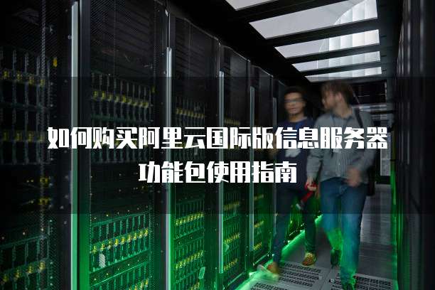 如何购买阿里云国际版信息服务器功能包使用指南