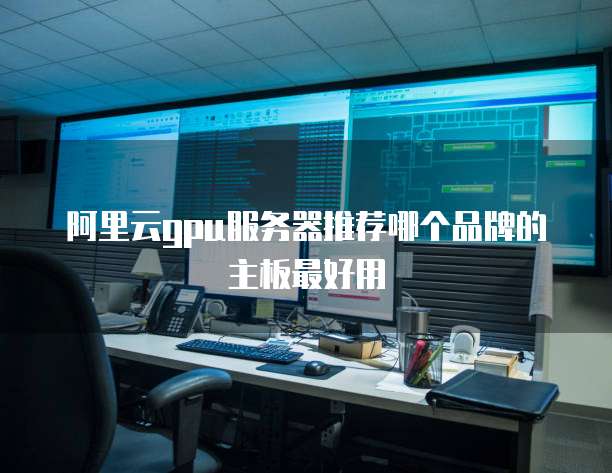 阿里云gpu服务器推荐哪个品牌的主板最好用