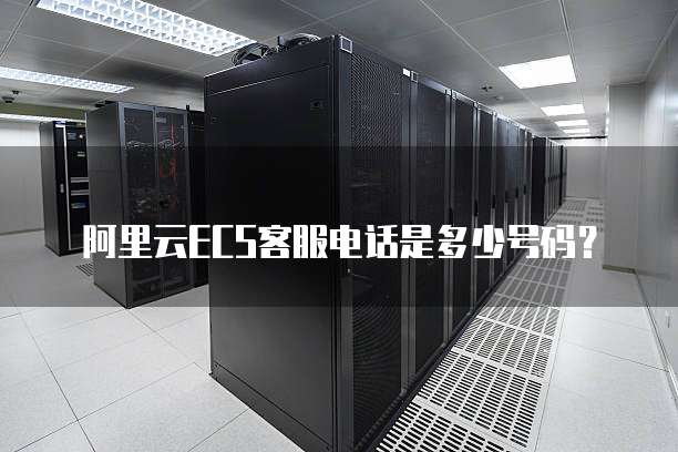 阿里云ECS客服电话是多少号码?