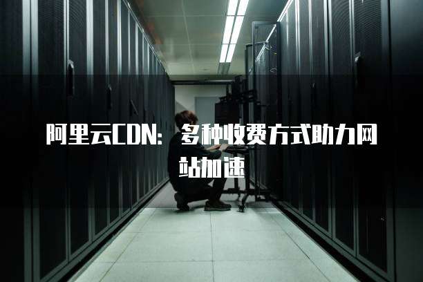 阿里云CDN：多种收费方式助力网站加速