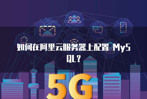 如何在阿里云服务器上配置 MySQL?