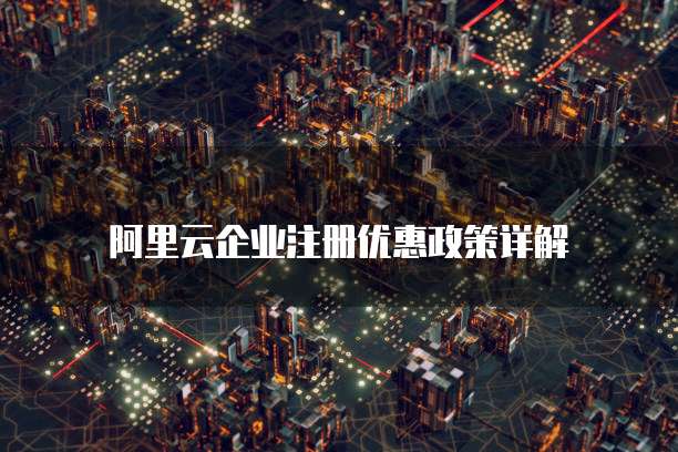 阿里云企业注册优惠政策详解