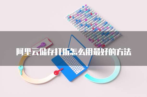 阿里云储存打折怎么用最好的方法