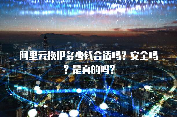 阿里云换IP多少钱合适吗？安全吗？是真的吗？