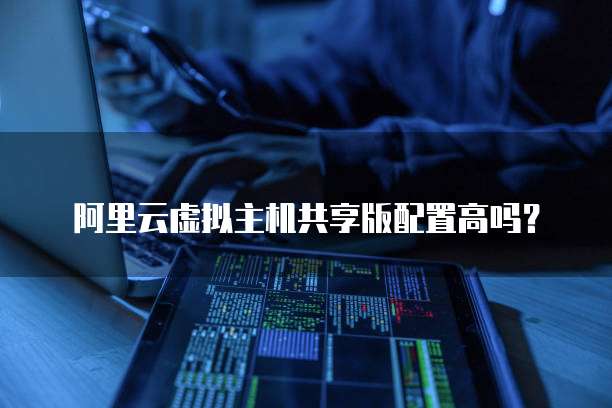 阿里云虚拟主机共享版配置高吗?