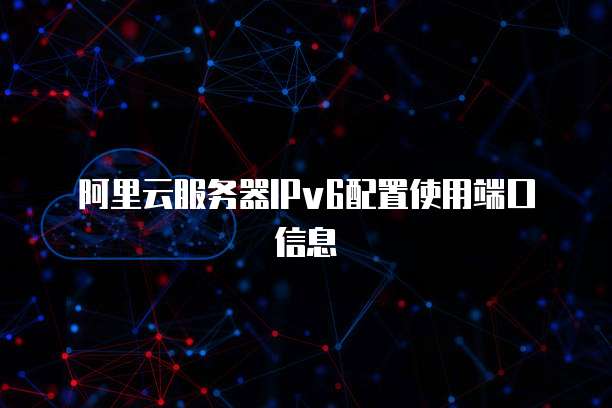 阿里云服务器IPv6配置使用端口信息