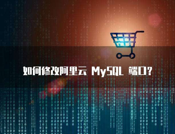 如何修改阿里云 MySQL 端口？