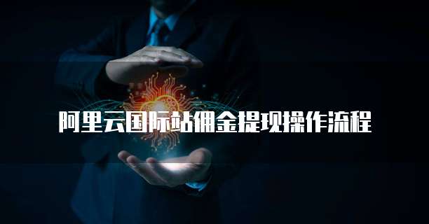 阿里云国际站佣金提现操作流程