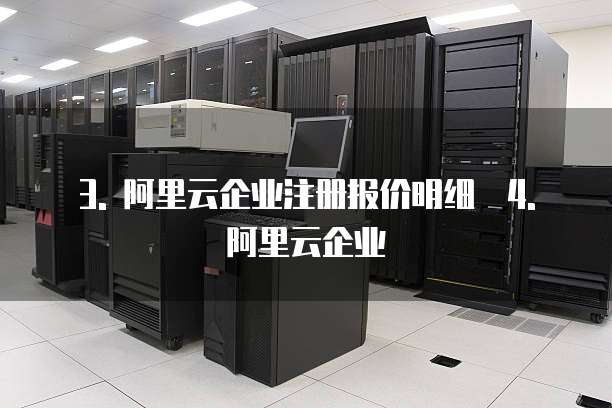 3. 阿里云企业注册报价明细 4. 阿里云企业