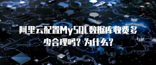 阿里云配置MySQL数据库收费多少合理吗?为什么?