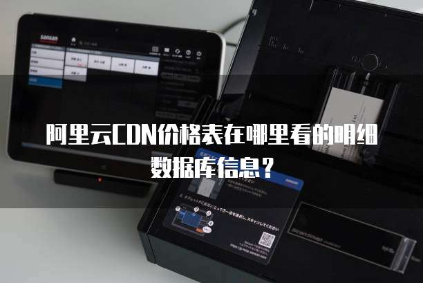阿里云CDN价格表在哪里看的明细数据库信息?
