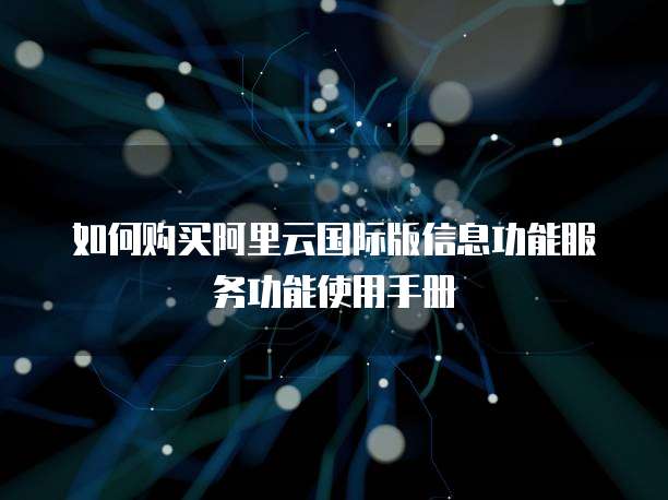 如何购买阿里云国际版信息功能服务功能使用手册
