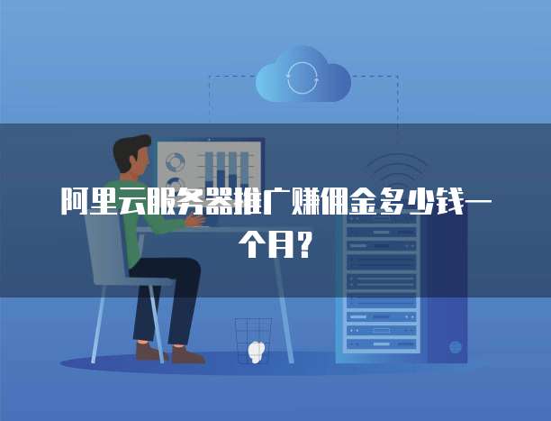 阿里云服务器推广赚佣金多少钱一个月?