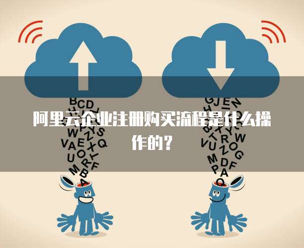 阿里云企业注册购买流程是什么操作的?