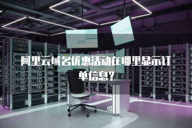 阿里云域名优惠活动在哪里显示订单信息?
