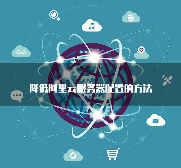 降低阿里云服务器配置的方法