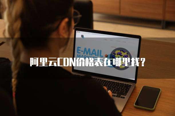 阿里云CDN价格表在哪里找?