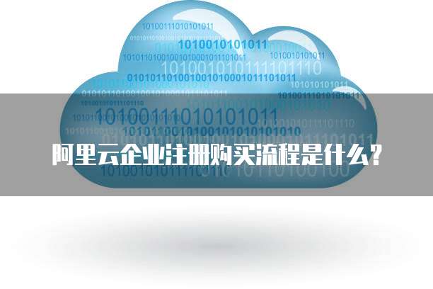 阿里云企业注册购买流程是什么?