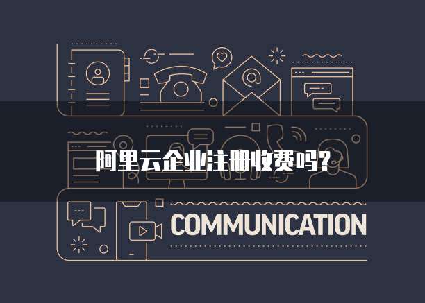 阿里云企业注册收费吗?