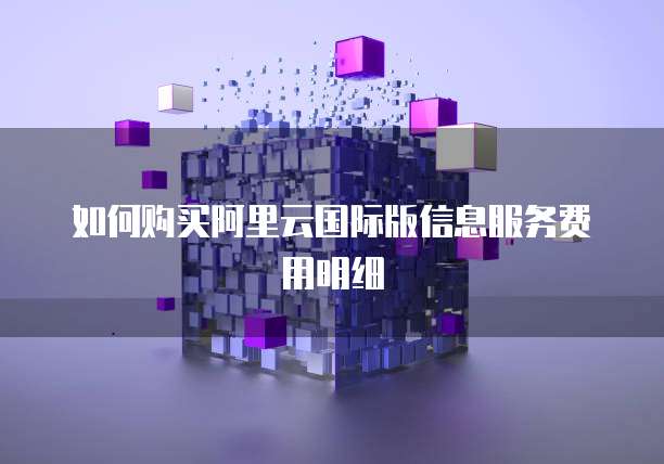 如何购买阿里云国际版信息服务费用明细