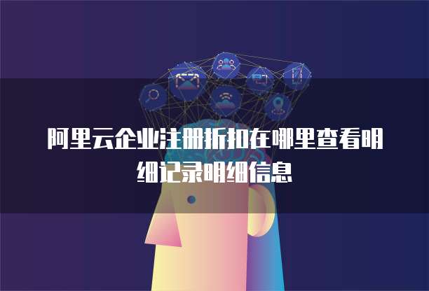 阿里云企业注册折扣在哪里查看明细记录明细信息