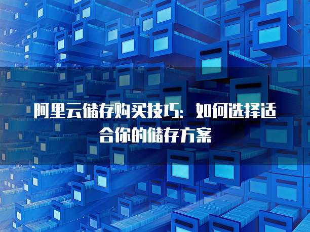 阿里云储存购买技巧:如何选择适合你的储存方案
