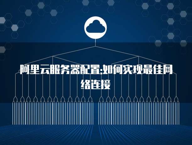 阿里云服务器配置:如何实现最佳网络连接