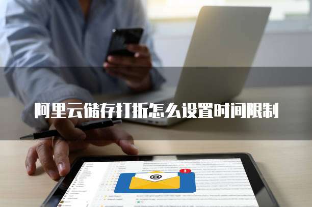 阿里云储存打折怎么设置时间限制