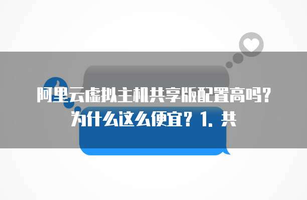 阿里云虚拟主机共享版配置高吗?为什么这么便宜?1. 共