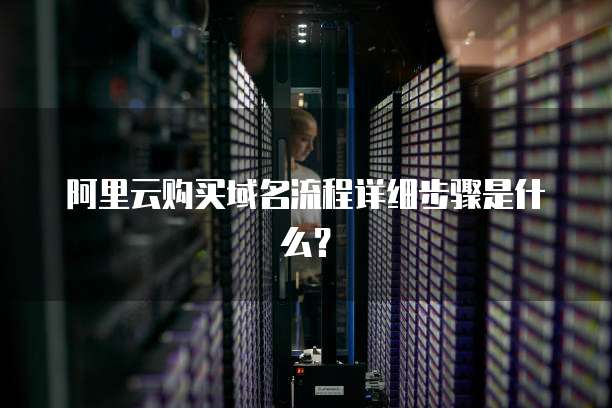 阿里云购买域名流程详细步骤是什么?