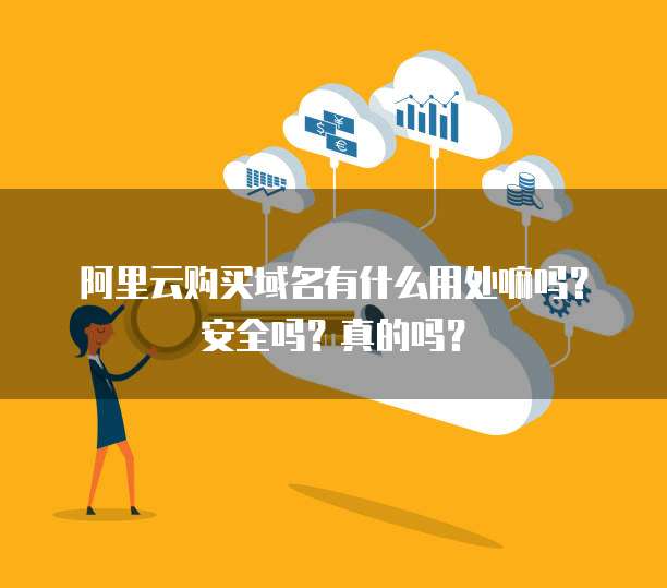 阿里云购买域名有什么用处嘛吗？安全吗？真的吗？