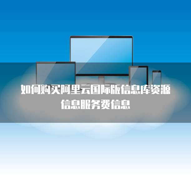 如何购买阿里云国际版信息库资源信息服务费信息