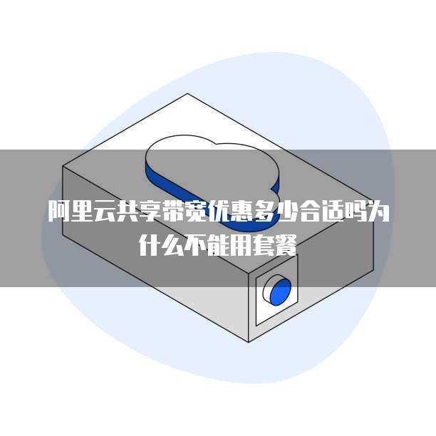 阿里云共享带宽优惠多少合适吗为什么不能用套餐
