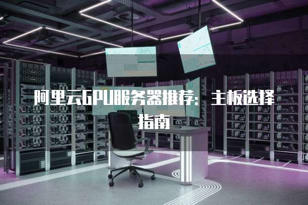 阿里云GPU服务器推荐:主板选择指南
