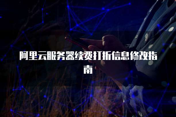 阿里云服务器续费打折信息修改指南