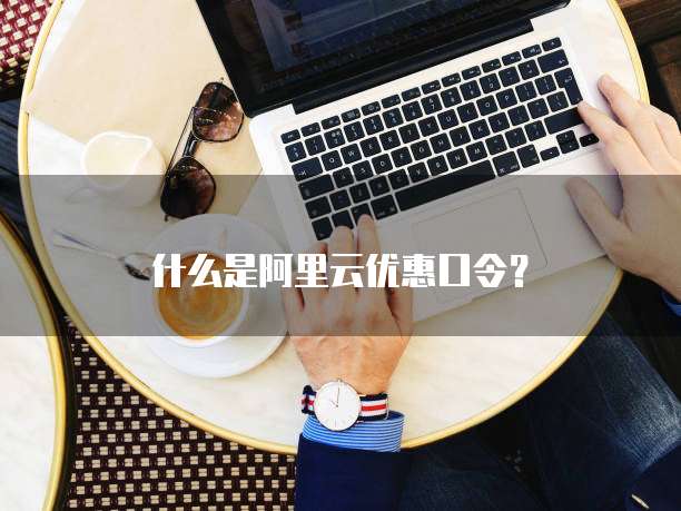 什么是阿里云优惠口令？