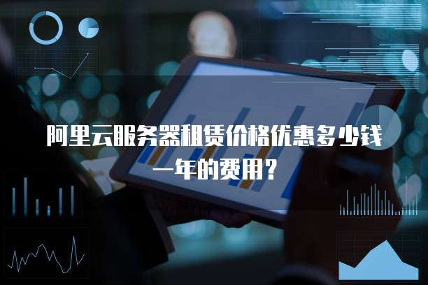 阿里云服务器租赁价格优惠多少钱一年的费用?