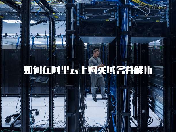 如何在阿里云上购买域名并解析