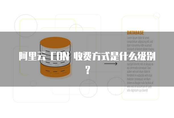 阿里云 CDN 收费方式是什么级别?