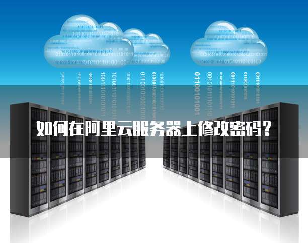 如何在阿里云服务器上修改密码？